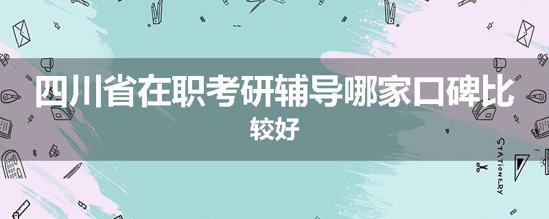 四川省在职考研辅导哪家口碑比较好