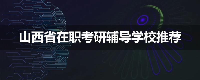 山西省在职考研辅导学校推荐