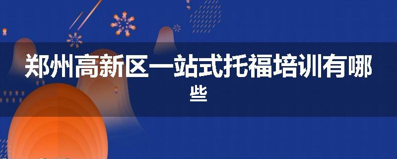 郑州高新区一站式托福培训有哪些