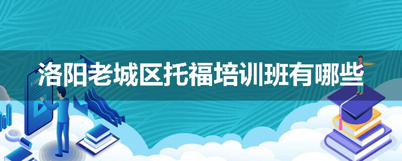 洛阳老城区托福培训班有哪些