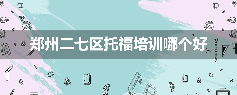 郑州二七区托福培训哪个好