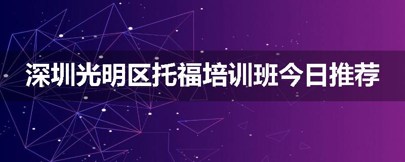 深圳光明区托福培训班今日推荐