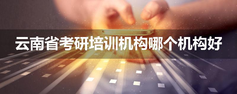 云南省考研培训机构哪个机构好