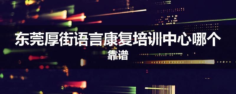 东莞厚街语言康复培训中心哪个靠谱