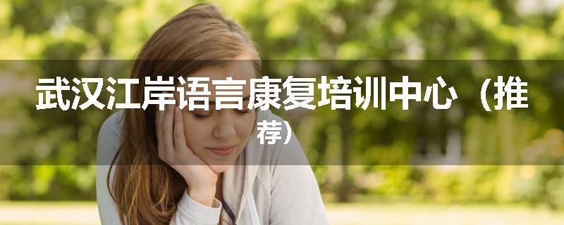 武汉江岸语言康复培训中心（推荐）