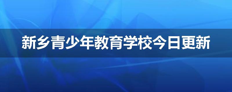 新乡青少年教育学校今日更新