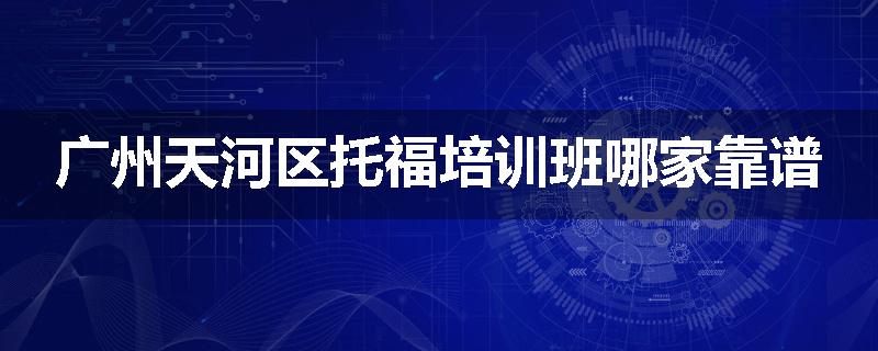 广州天河区托福培训班哪家靠谱