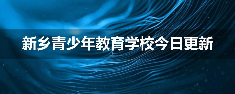 新乡青少年教育学校今日更新