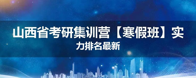 山西省考研集训营【寒假班】实力排名最新