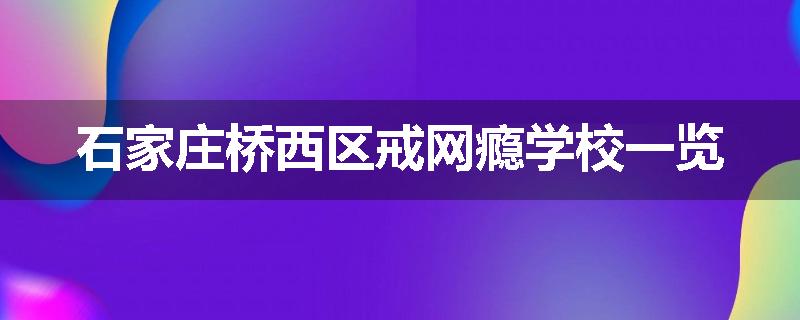 石家庄桥西区戒网瘾学校一览