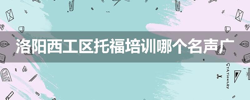 洛阳西工区托福培训哪个名声广