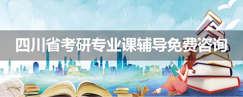 四川省考研专业课辅导免费咨询