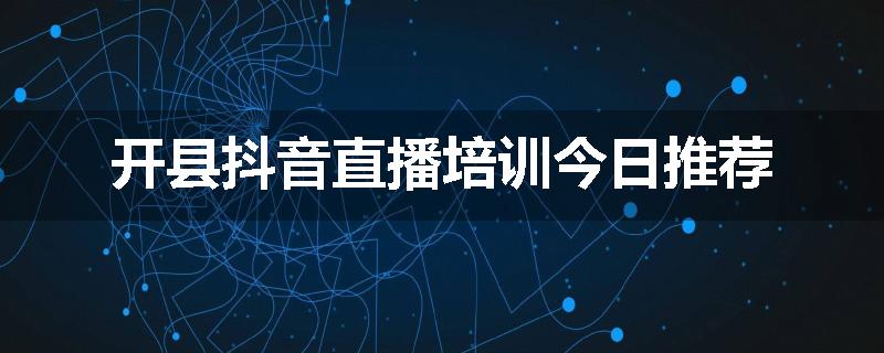 开县抖音直播培训今日推荐