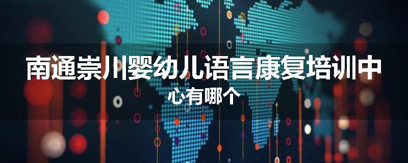 南通崇川婴幼儿语言康复培训中心有哪个