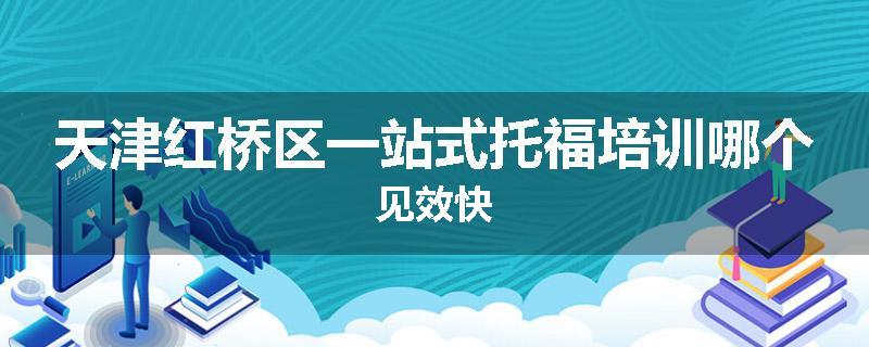 天津红桥区一站式托福培训哪个见效快