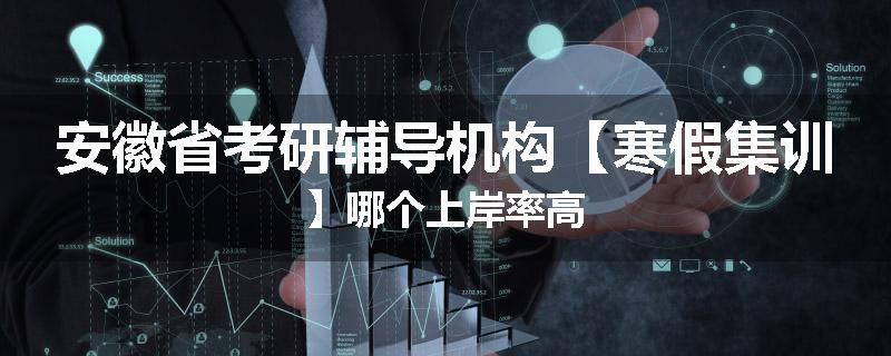 安徽省考研辅导机构【寒假集训】哪个上岸率高