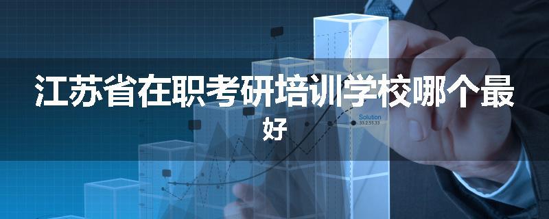 江苏省在职考研培训学校哪个最好