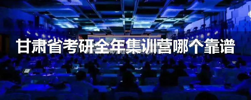 甘肃省考研全年集训营哪个靠谱