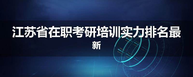江苏省在职考研培训实力排名最新