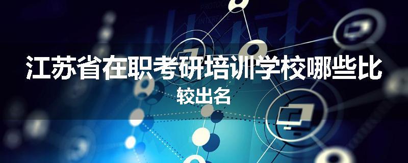 江苏省在职考研培训学校哪些比较出名