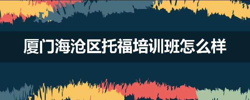 厦门海沧区托福培训班怎么样