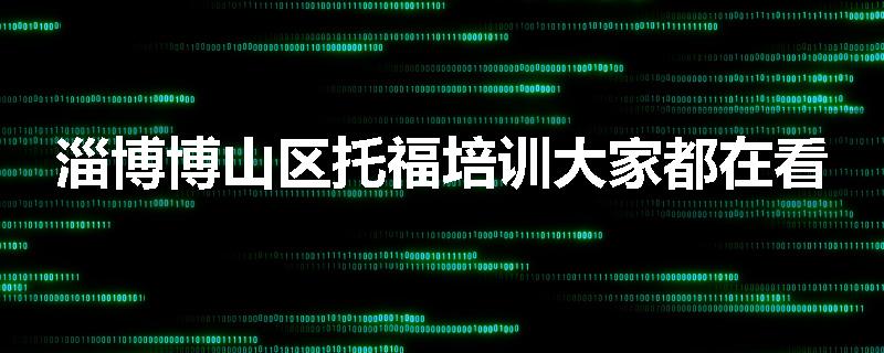淄博博山区托福培训大家都在看
