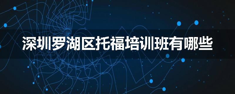深圳罗湖区托福培训班有哪些