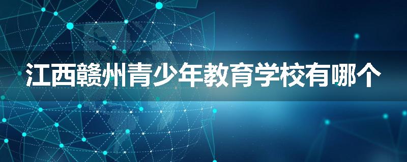 江西赣州青少年教育学校有哪个