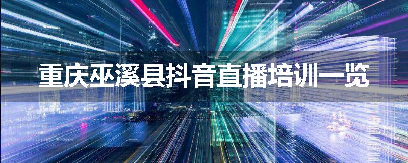 重庆巫溪县抖音直播培训一览