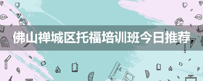 佛山禅城区托福培训班今日推荐