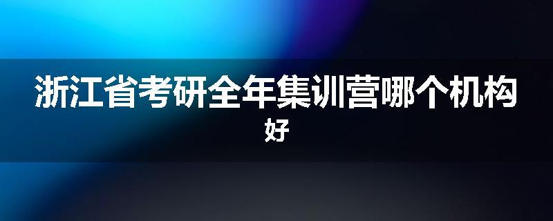 浙江省考研全年集训营哪个机构好