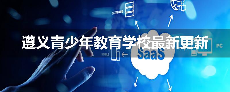 遵义青少年教育学校最新更新