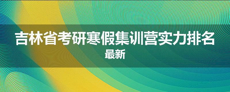 吉林省考研寒假集训营实力排名最新