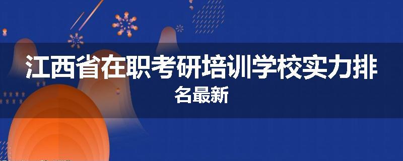 江西省在职考研培训学校实力排名最新