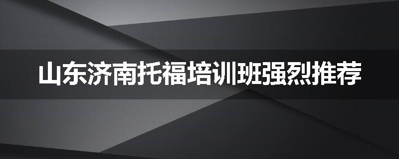 山东济南托福培训班强烈推荐