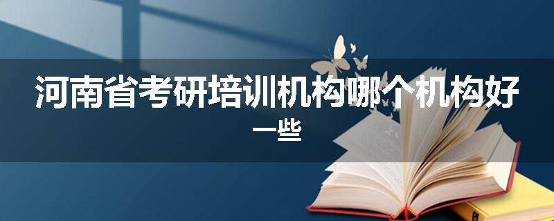 河南省考研培训机构哪个机构好一些