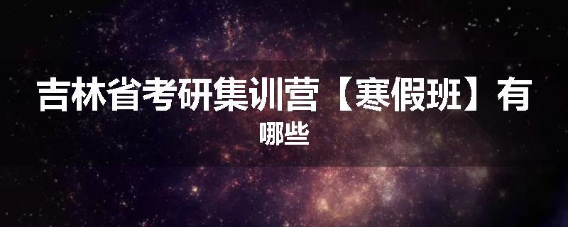 吉林省考研集训营【寒假班】有哪些