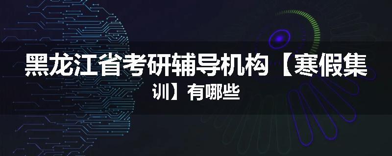 黑龙江省考研辅导机构【寒假集训】有哪些