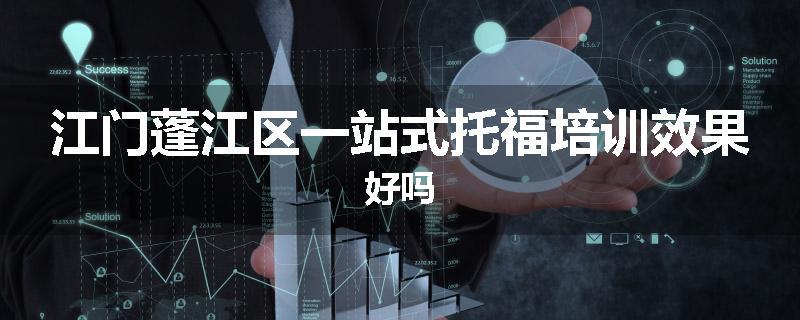 江门蓬江区一站式托福培训效果好吗