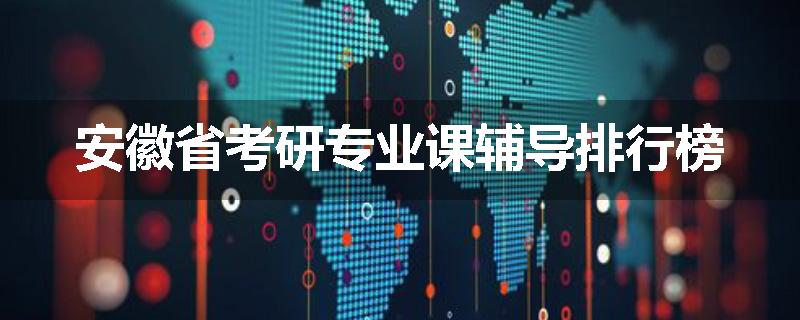 安徽省考研专业课辅导排行榜