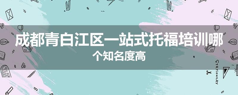 成都青白江区一站式托福培训哪个知名度高