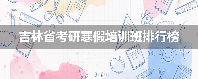 吉林省考研寒假培训班排行榜