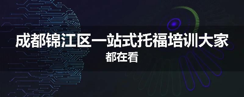 成都锦江区一站式托福培训大家都在看