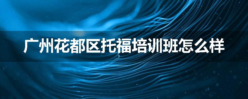 广州花都区托福培训班怎么样