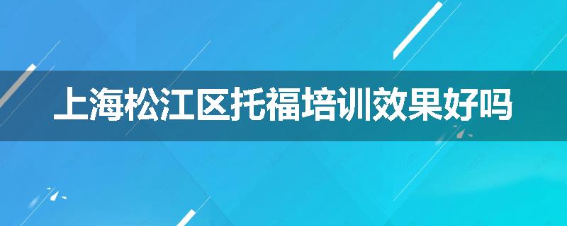 上海松江区托福培训效果好吗