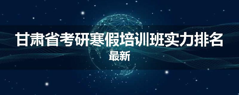 甘肃省考研寒假培训班实力排名最新