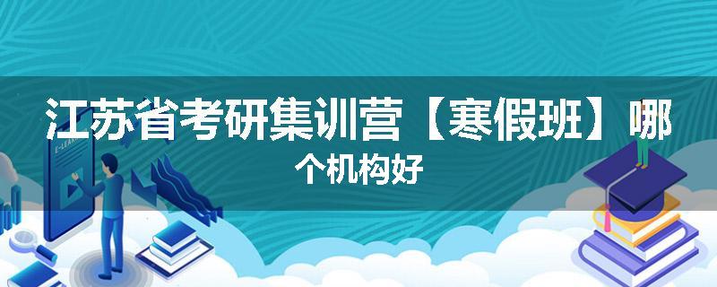 江苏省考研集训营【寒假班】哪个机构好