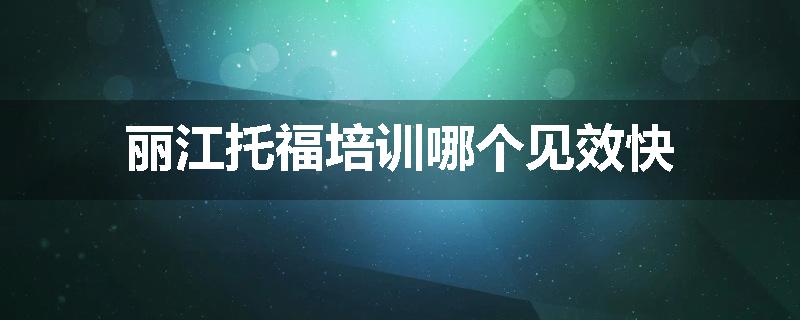 丽江托福培训哪个见效快