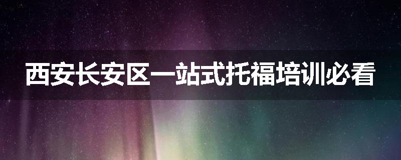 西安长安区一站式托福培训必看