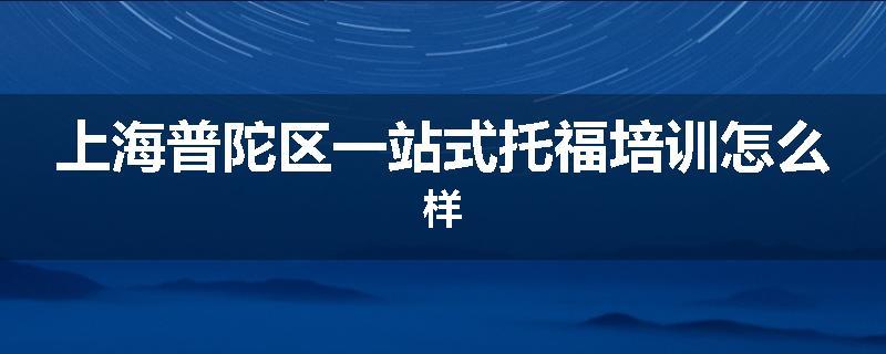 上海普陀区一站式托福培训怎么样